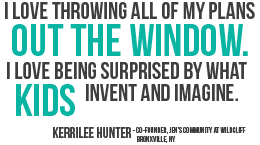 I love throwing all of my plans out the window. I love being surprised by what kids invent and imagine.